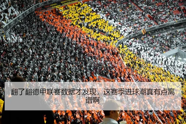 翻了翻德甲联赛数据才发现，这赛季进球潮真有点离谱啊