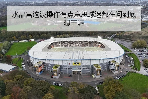 水晶宫这波操作有点意思球迷都在问到底想干嘛