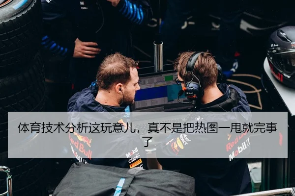 体育技术分析这玩意儿，真不是把热图一甩就完事了