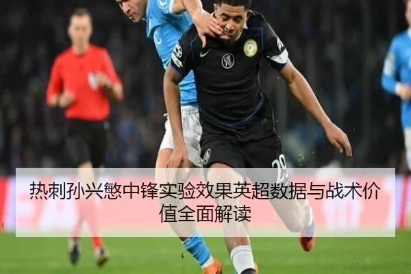 热刺孙兴慜中锋实验效果英超数据与战术价值全面解读