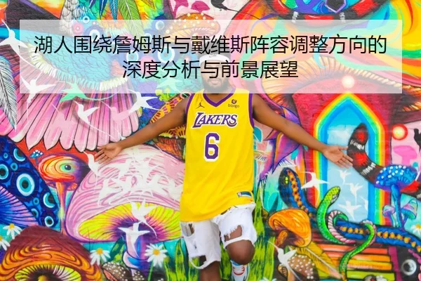 湖人围绕詹姆斯与戴维斯阵容调整方向的深度分析与前景展望